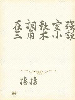 在调教室强迫坐三角木小说