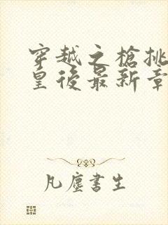 穿越之枪挑长孙皇后最新章节封面