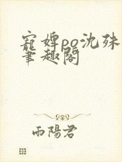 宠婢po沈殊辞笔趣阁