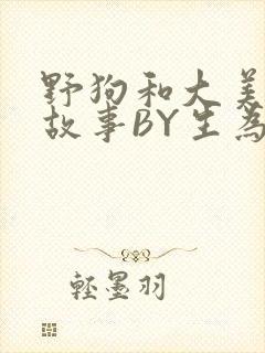 野狗和大美人的故事BY生为红蓝