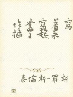 作业写着写着就插了起来