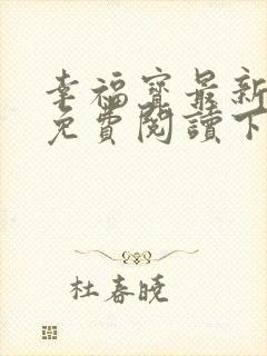 幸福宝最新章节免费阅读下载小说