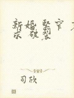 新婚 紧窄 哀求 破裂