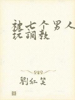 被七个男人绑着玩调教