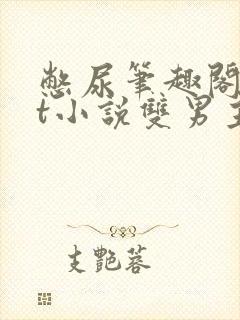 憋尿笔趣阁txt小说双男主