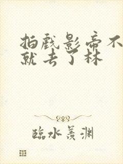 拍戏影帝不小心就去了林