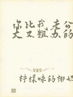 你比我老公的又大又粗办的还舒坦