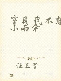 宝贝 我不想带小雨伞