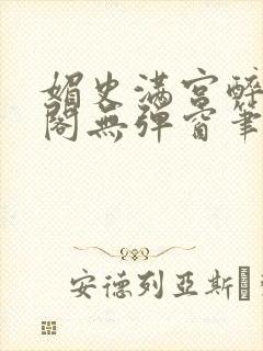 媚史满宫醉笔趣阁无弹窗笔