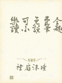 乐可免费全文阅读小说笔趣阁