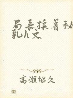 局长揉着秘书的乳h文