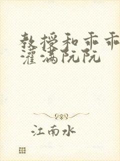 教授和乖乖女H灌满阮阮