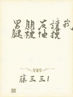 男朋友让我打开腿被他摸