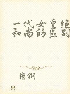 一代女皇绝版与和尚的区别