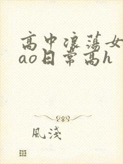 高中浪荡女挨cao日常高h