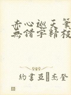 赤心巡天笔趣阁无错字精校版