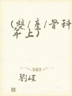 (双/产/骨科年上)