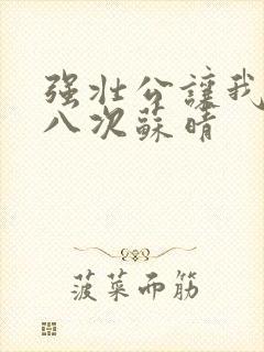 强壮公让我高潮八次苏晴