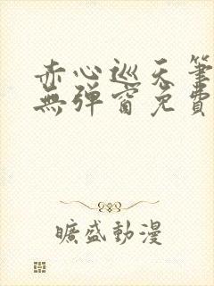 赤心巡天笔趣阁无弹窗免费的