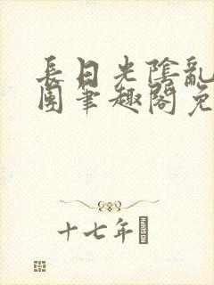 长日光阴乱作一团笔趣阁免费阅读无