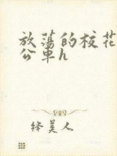 放荡的校花女友公车h