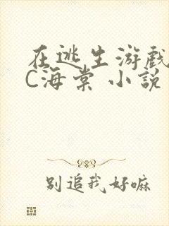 在逃生游戏里挨C海棠 小说