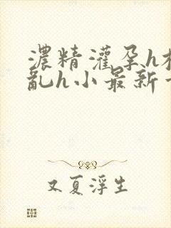 浓精灌孕h校园乱h小最新章节