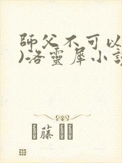 师父不可以(限)洛灵犀小说笔趣阁