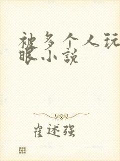 被多个人玩屁股眼小说