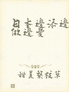 日本边添边摸边做边爱