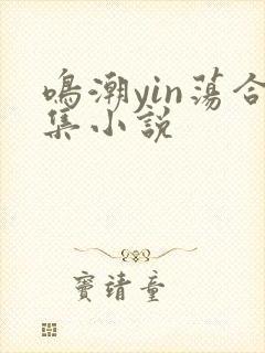 鸣潮yin荡合集小说