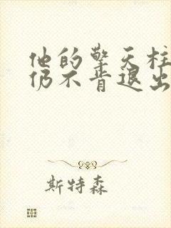 他的擎天柱巨龙仍不肯退出小说