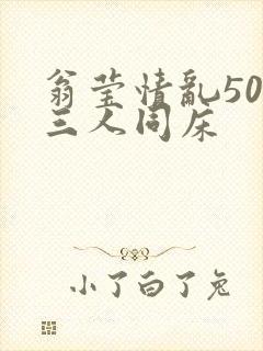 翁莹情乱50章三人同床