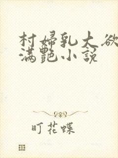 村妇乳大欲乡村满艳小说