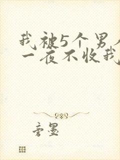 我被5个男人躁一夜不收我怎么办