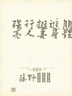 强行挺进朋友漂亮人妻身体