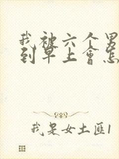 我被六个男人躁到早上会怎么样