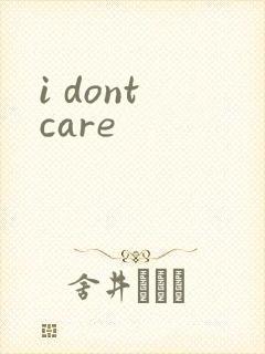 i dont care