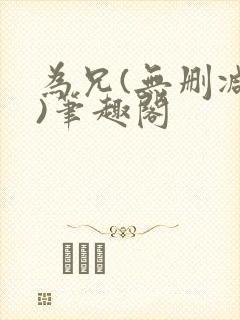 为兄(无删减版)笔趣阁