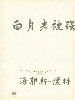 白月光被强啪H