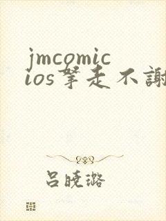 jmcomicios拿走不谢