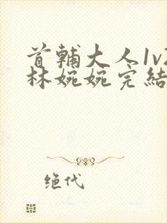 首辅大人1v2林婉婉完结了吗