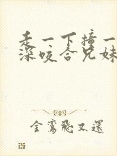 走一下撞一下深深咬合兄妹