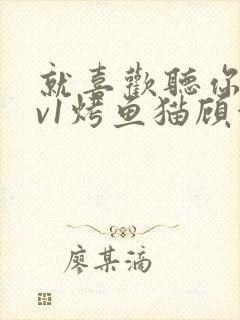 就喜欢听你叫1v1烤鱼猫顾浅浅