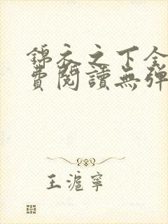 锦衣之下全文免费阅读无弹窗