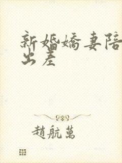 新婚娇妻陪局长出差