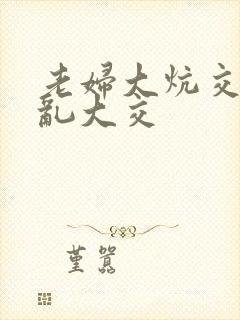 老妇大炕交换配乱大交