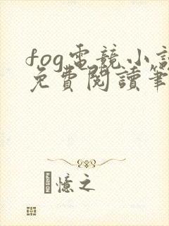 fog电竞小说免费阅读笔趣阁未删减版