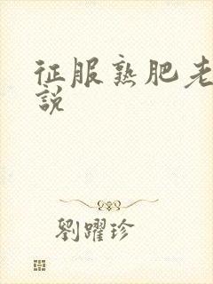 征服熟肥老妇小说