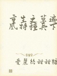 重生之草遍火凤凰特种兵下载